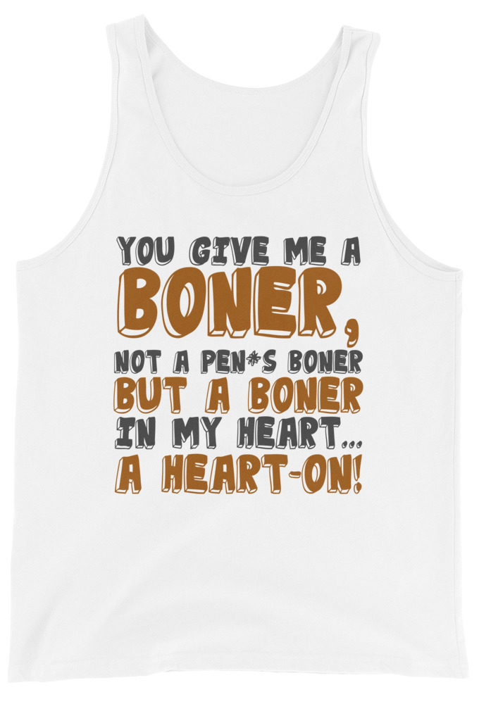 You give me a boner, not a penis boner but a boner in my heart...a heart-on!  Unisex Tank Top