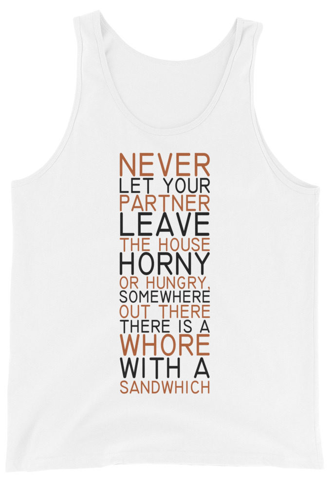 Never let your partner leave the house horny or hungry, somewhere out there there is a whore with a sandwich Unisex Tank Top
