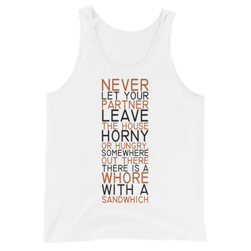 Never let your partner leave the house horny or hungry, somewhere out there there is a whore with a sandwich Unisex Tank Top