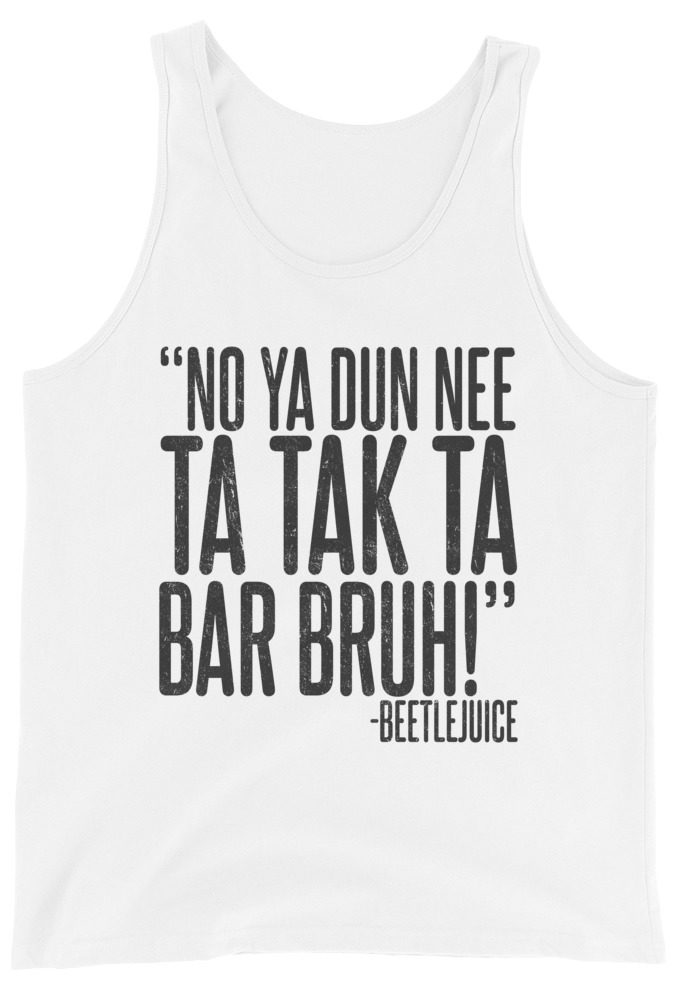Na ya dun nee ta tak ta Bar Bruh! Beetlejuice Unisex Tank Top