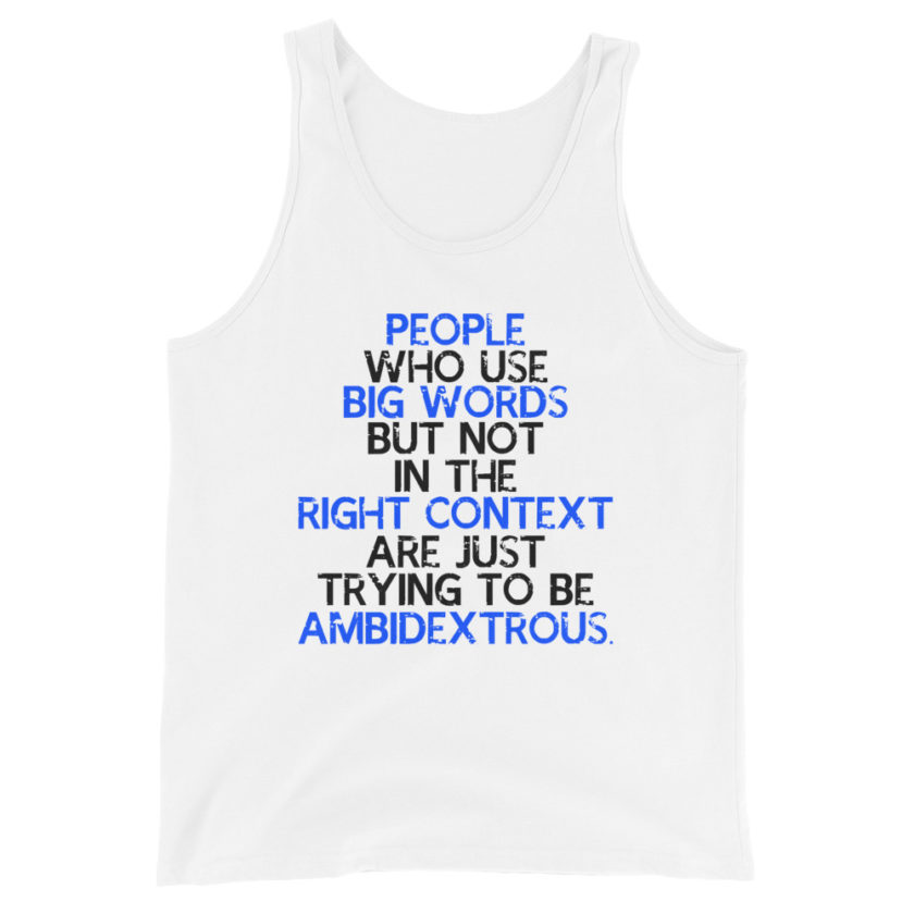 People who use big words but not in the right context are just trying to be ambidextrous.  Unisex Tank Top - Image 4