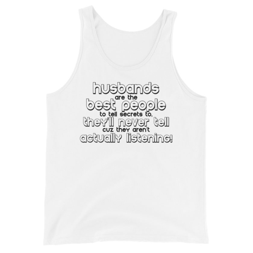 Husbands are the best people to tell secrets to, they'll never tell cuz they aren't actually listening!  Unisex Tank Top - Image 3
