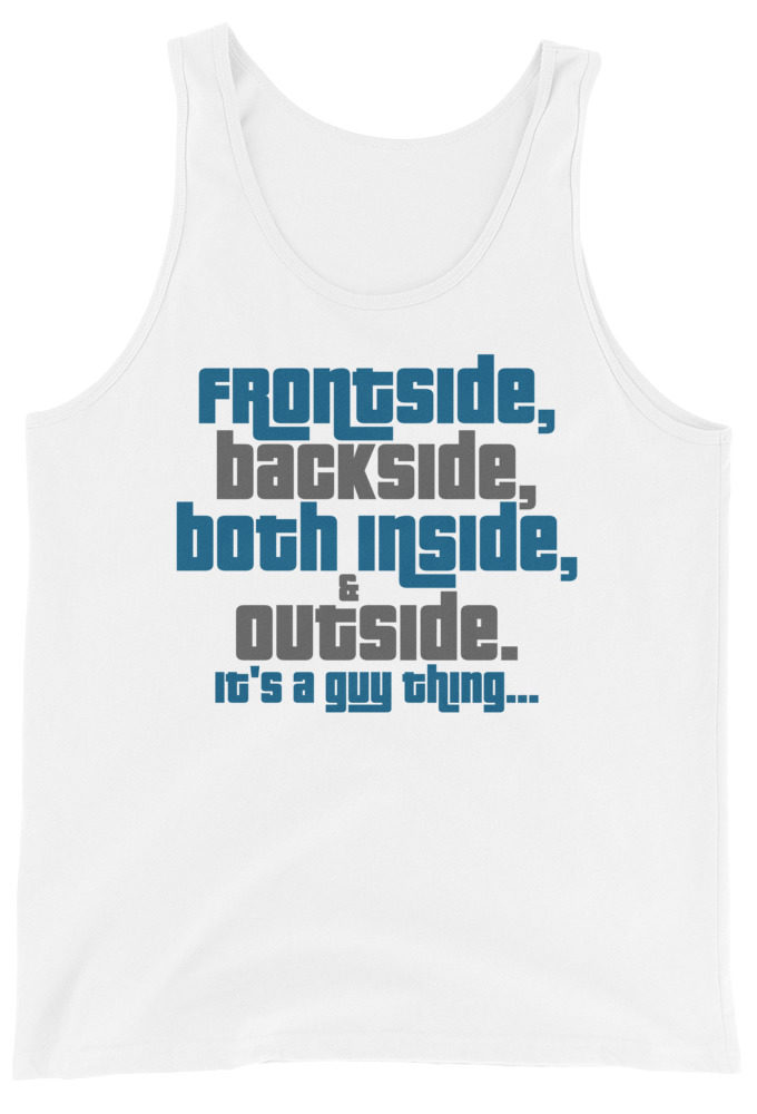 Frontside, backside, inside and out. It's a guy thing...  Unisex Tank Top