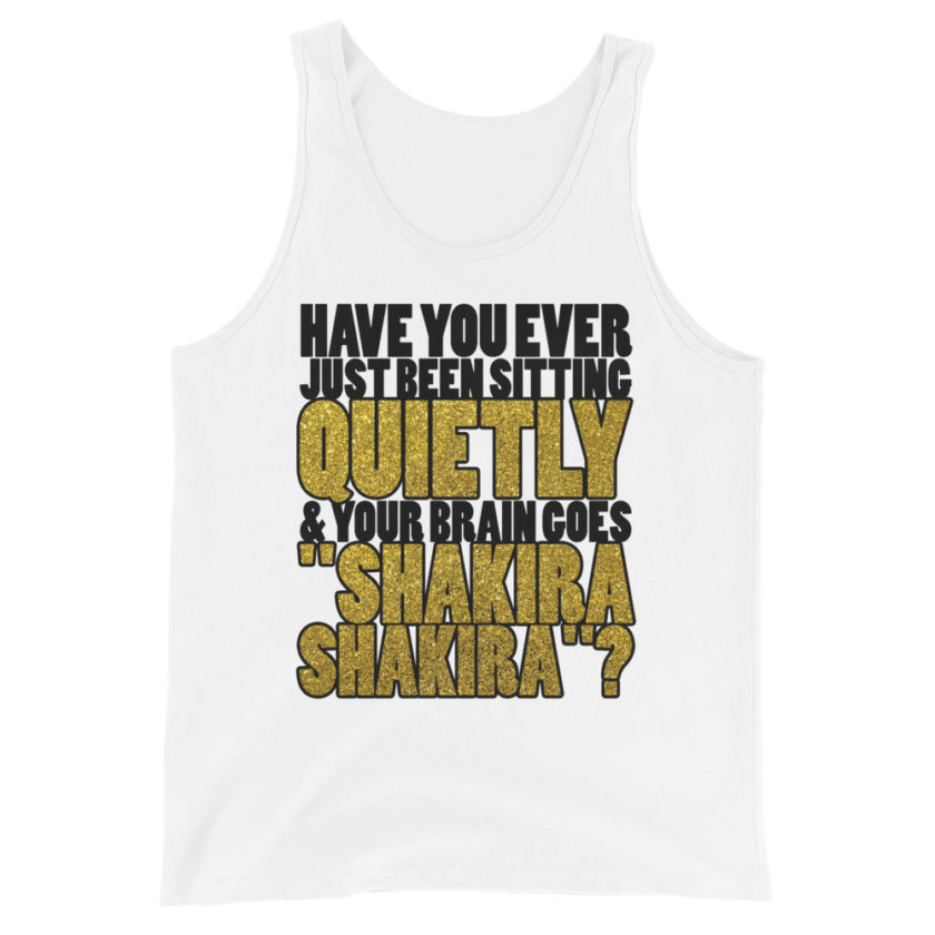 Have you ever been sitting quietly & your brain goes "Shakira Shakira"? Unisex Tank Top - Image 5