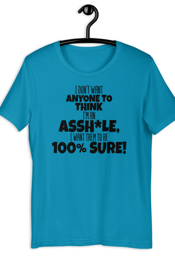 I don't want anyone to THINK I'm an asshole, I want them to be 100% sure! Short-Sleeve Unisex T-Shirt