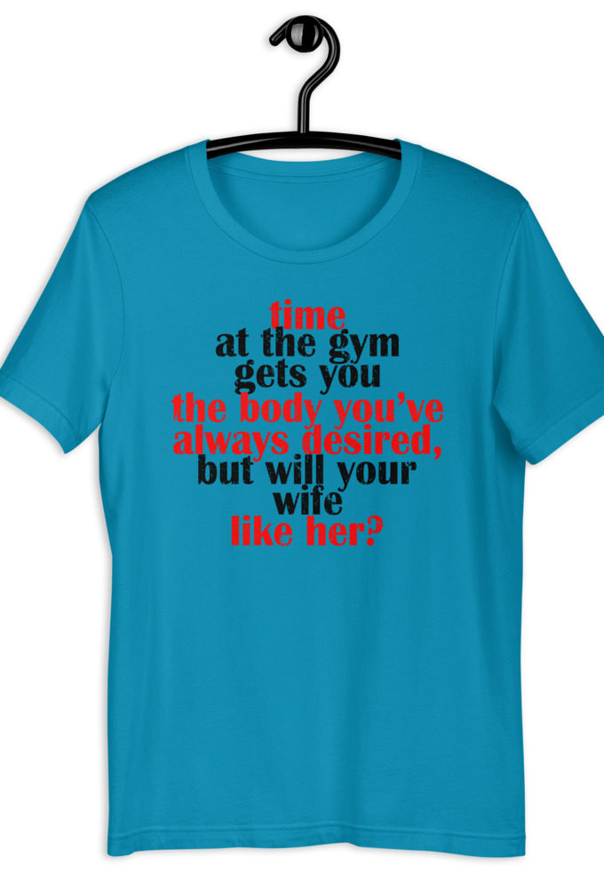 Time at the gym gets you the body you've always desired, but will your wife like her? Short-Sleeve Unisex T-Shirt