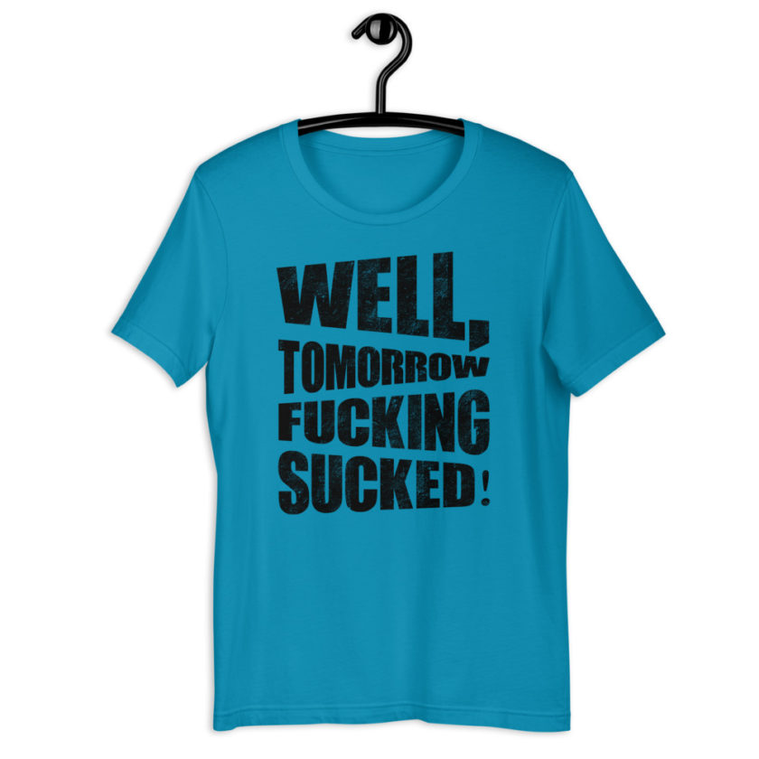 Well, tomorrow fucking sucked! Short-Sleeve Unisex T-Shirt - Image 5
