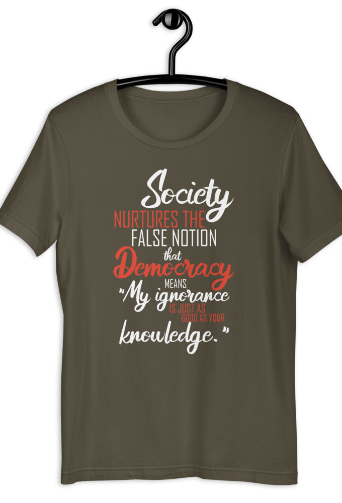 Society nurtures the false notion that Democracy means "My ignorance is just as good as your knowledge." Short-Sleeve Unisex T-Shirt