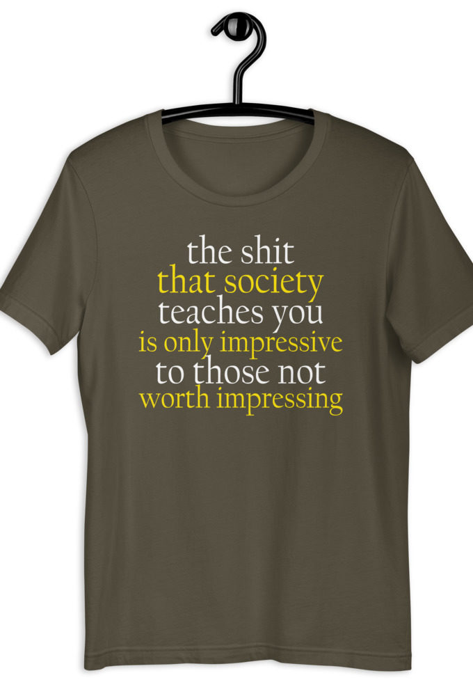 The shit that society teaches you is impressive is only impressive to those not worth impressing.  Short-Sleeve Unisex T-Shirt