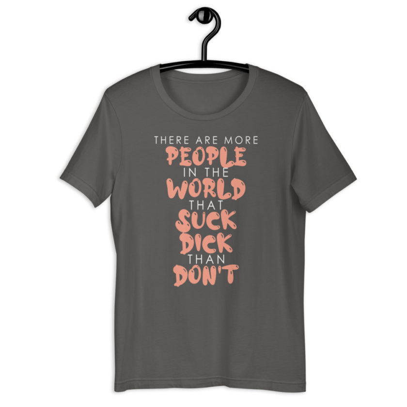 There are more people in the world that suck dick than don't.  Short-Sleeve Unisex T-Shirt - Image 9