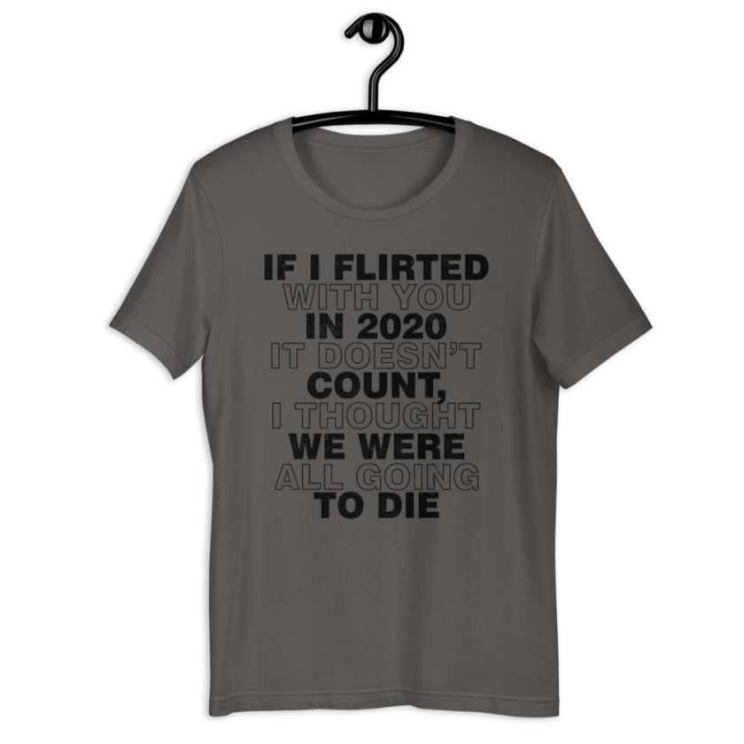 If I flirted with you in 2020 it doesn't count, I thought we were all going to die. Short-Sleeve Unisex T-Shirt - Image 2