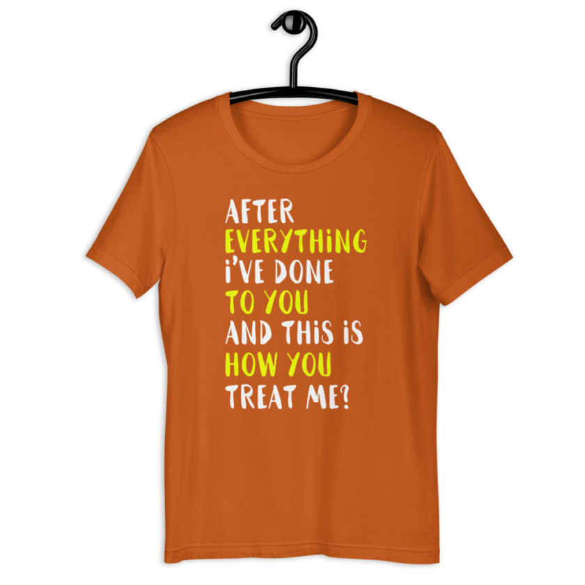 After everything I've done to you and this is how you treat me? Short-Sleeve Unisex T-Shirt - Image 7