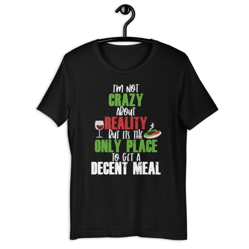 I'm not crazy about reality but its the only place to get a decent meal. Short-Sleeve Unisex T-Shirt