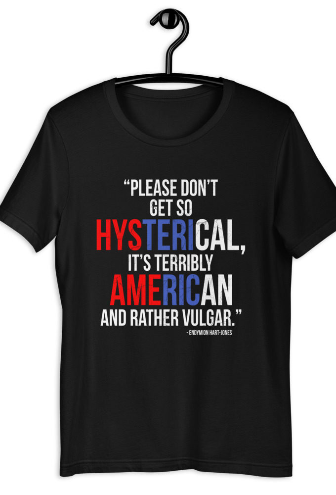 Please don't get so hysterical, its terribly American and rather vulgar. - Endymion Hart-Jones, The Road to Wellville Short-Sleeve Unisex T-Shirt