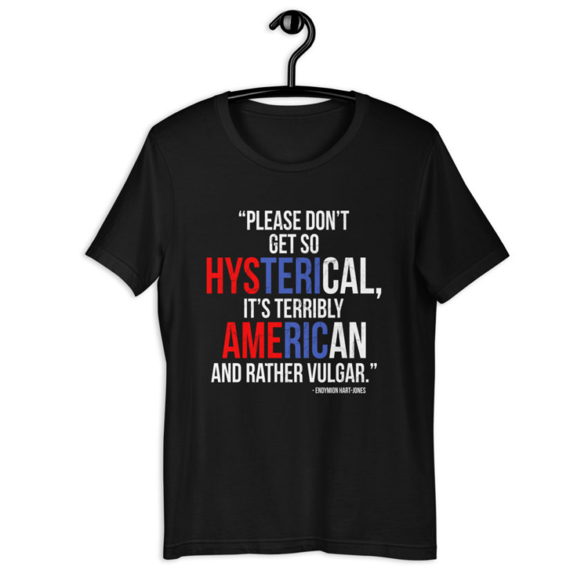 Please don't get so hysterical, its terribly American and rather vulgar. - Endymion Hart-Jones, The Road to Wellville Short-Sleeve Unisex T-Shirt