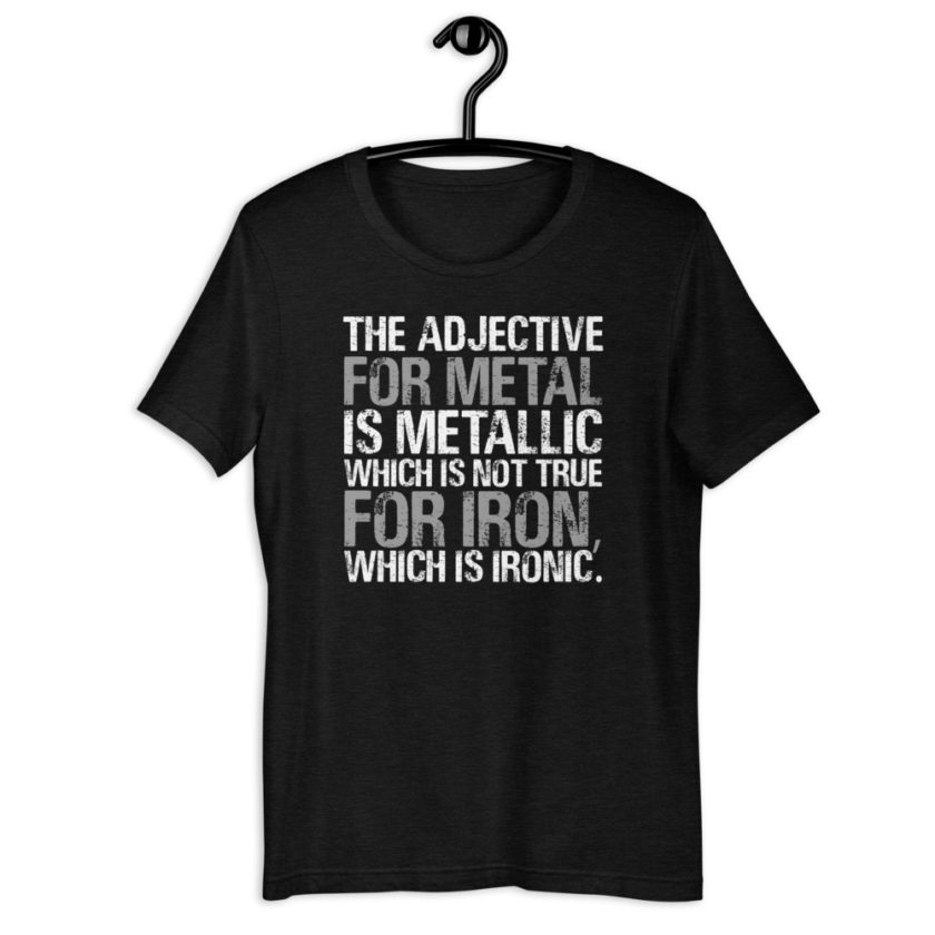 The adjective for metal is metallic which is not true for iron, which is ironic.  Short-Sleeve Unisex T-Shirt - Image 2
