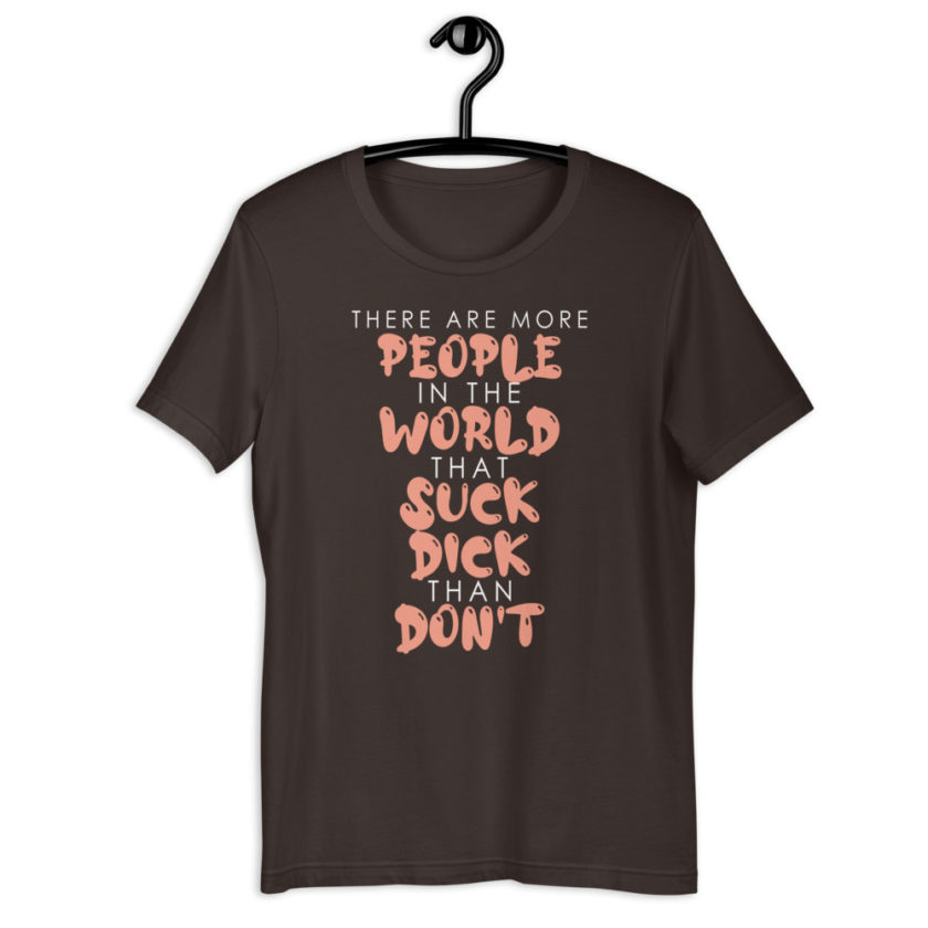 There are more people in the world that suck dick than don't.  Short-Sleeve Unisex T-Shirt - Image 4