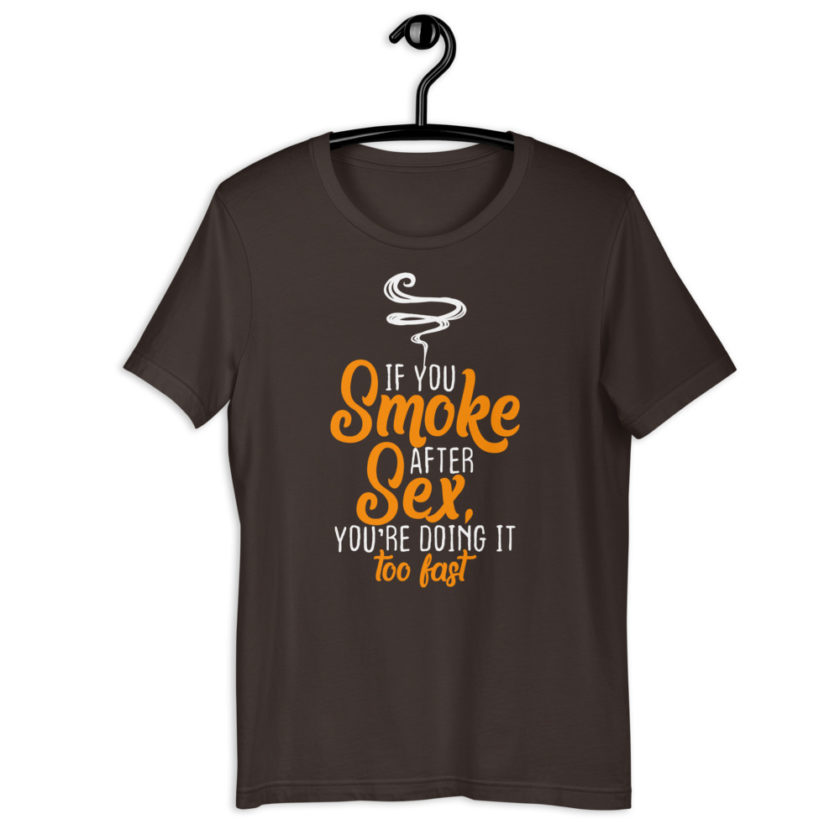 If you smoke after sex you're doing it too fast.  Short-Sleeve Unisex T-Shirt