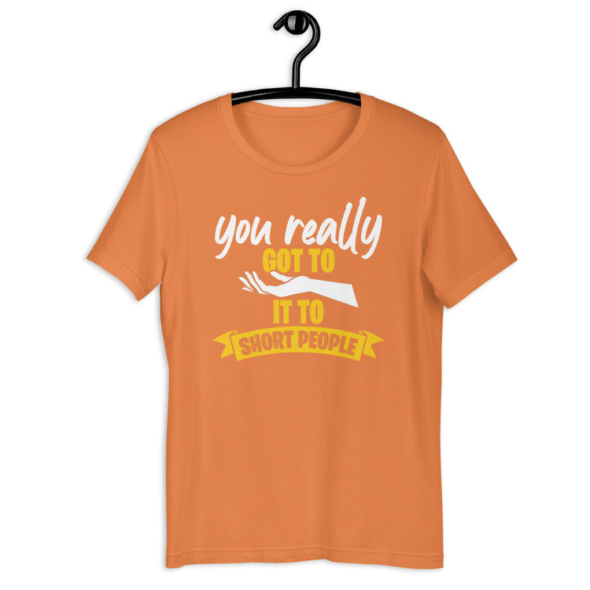 You really got to hand it to short people... Short-Sleeve Unisex T-Shirt - Image 13