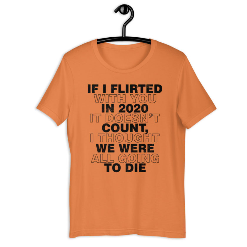 If I flirted with you in 2020 it doesn't count, I thought we were all going to die. Short-Sleeve Unisex T-Shirt - Image 5