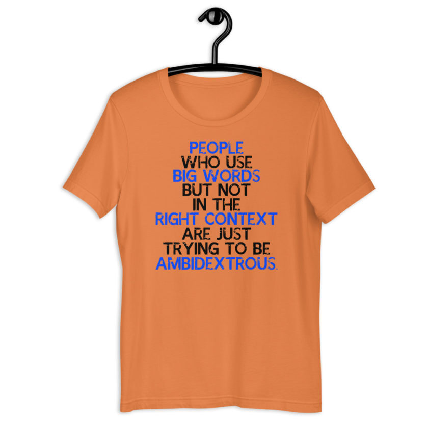 People who use big words but not in the right context are just trying to be ambidextrous. Short-Sleeve Unisex T-Shirt - Image 5