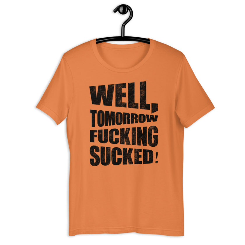 Well, tomorrow fucking sucked! Short-Sleeve Unisex T-Shirt - Image 8