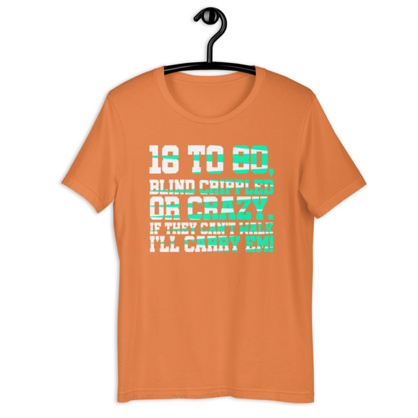 18 to 80 blind crippled or crazy, if they can't walk Ill carry em.Short-Sleeve Unisex T-Shirt - Image 11