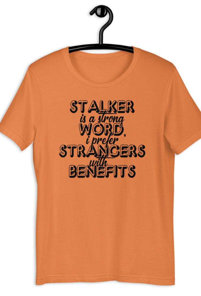 Stalker is a strong word, I prefer strangers with benefits. Short-Sleeve Unisex T-Shirt