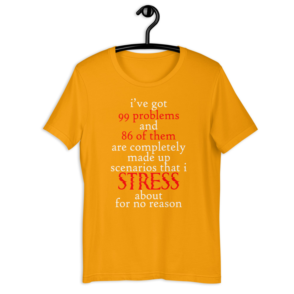 I've got 99 problems and 86 of them are completely made up scenarios that I stress about for no reason. Short-Sleeve Unisex T-Shirt - Image 10
