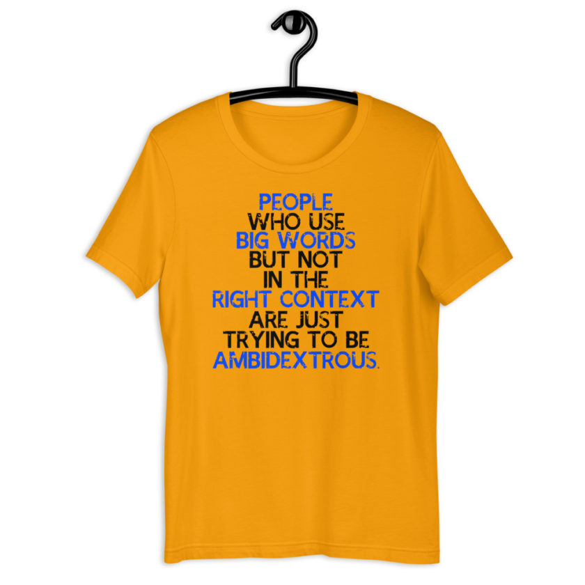 People who use big words but not in the right context are just trying to be ambidextrous. Short-Sleeve Unisex T-Shirt