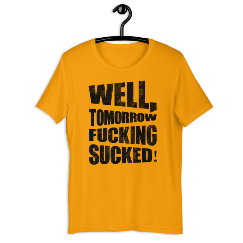 Well, tomorrow fucking sucked! Short-Sleeve Unisex T-Shirt - Image 9