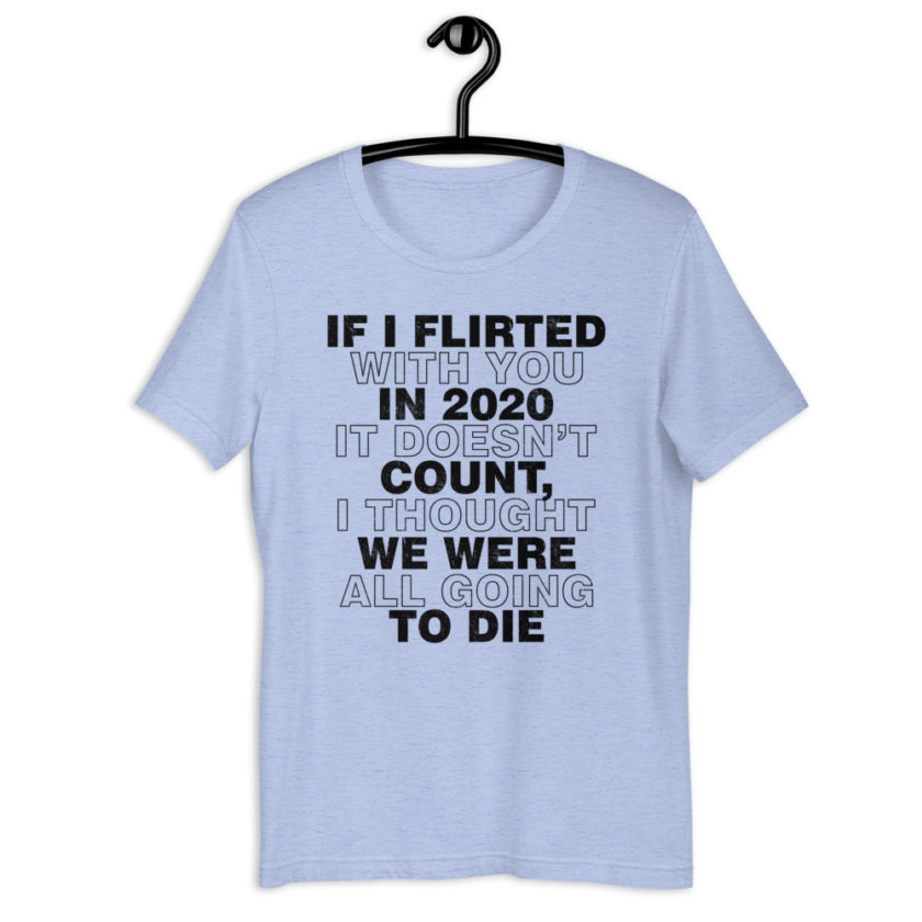 If I flirted with you in 2020 it doesn't count, I thought we were all going to die. Short-Sleeve Unisex T-Shirt - Image 8