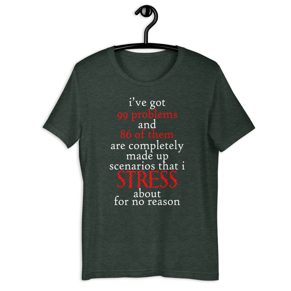 I've got 99 problems and 86 of them are completely made up scenarios that I stress about for no reason. Short-Sleeve Unisex T-Shirt - Image 4