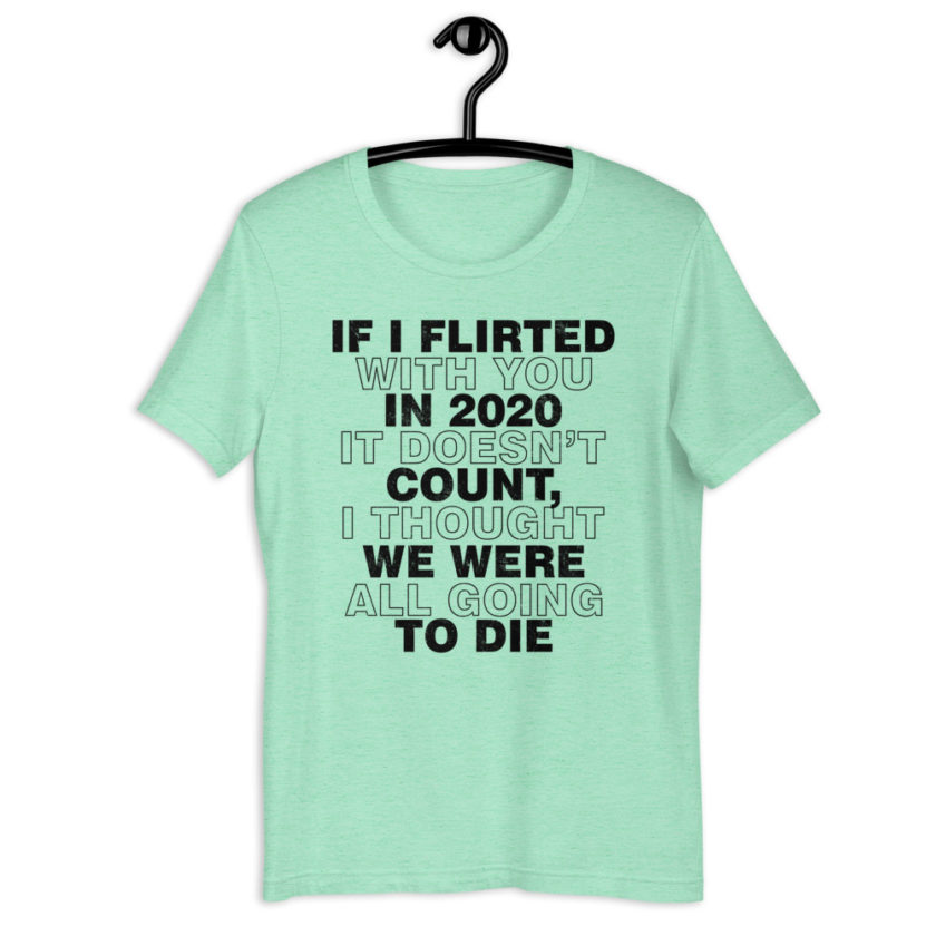 If I flirted with you in 2020 it doesn't count, I thought we were all going to die. Short-Sleeve Unisex T-Shirt - Image 12