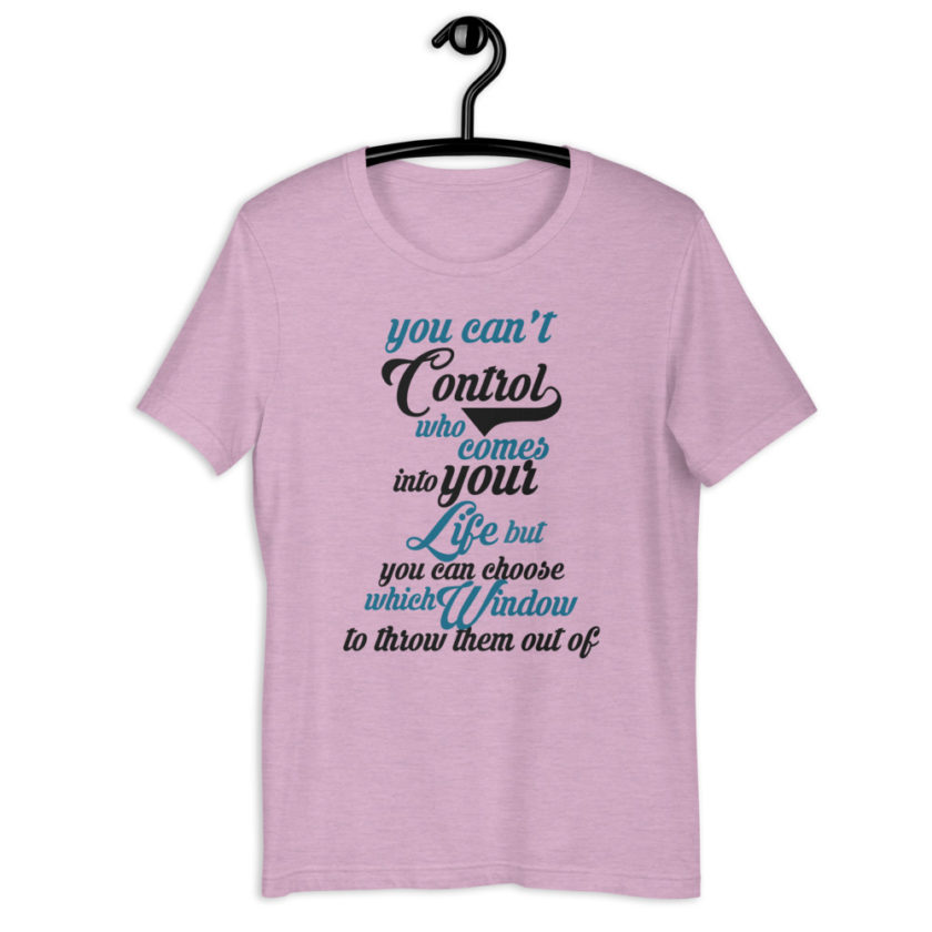 You can't control who comes into your life, but you can choose which window to throw them out of. Short-Sleeve Unisex T-Shirt - Image 4