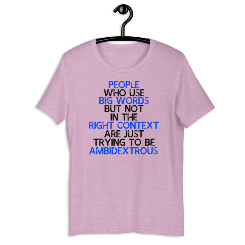 People who use big words but not in the right context are just trying to be ambidextrous. Short-Sleeve Unisex T-Shirt - Image 6