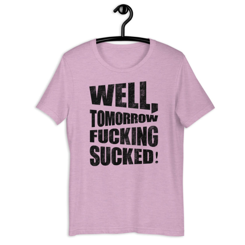 Well, tomorrow fucking sucked! Short-Sleeve Unisex T-Shirt - Image 10