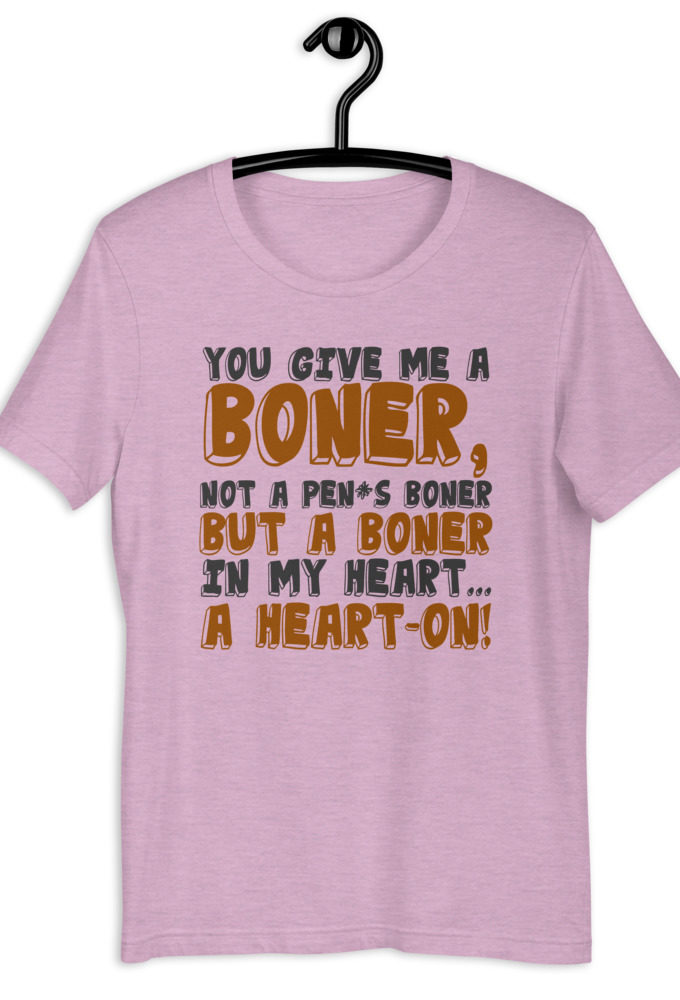 You give me a boner, not a penis boner but a boner in my heart...a heart-on! Short-Sleeve Unisex T-Shirt