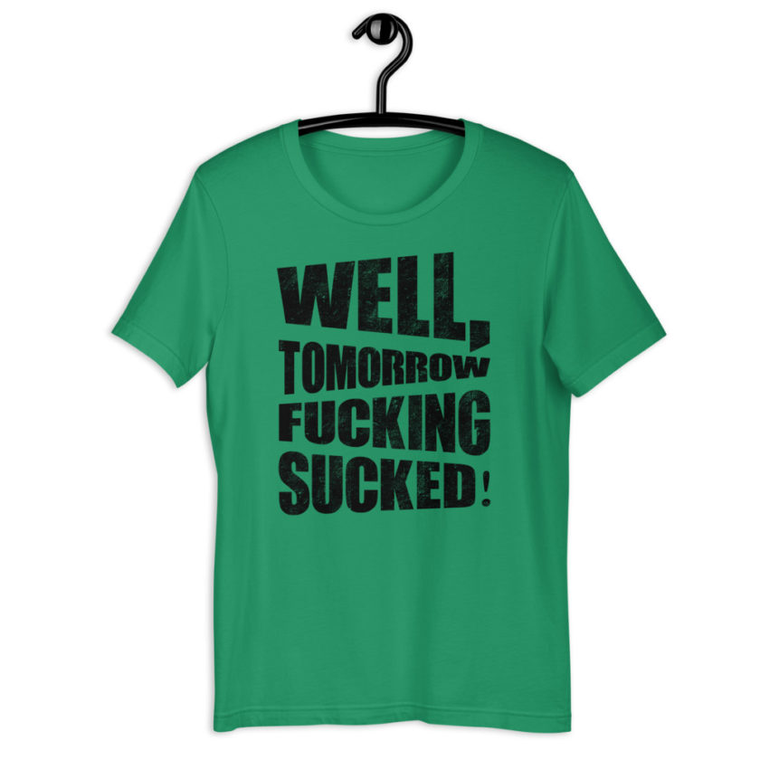 Well, tomorrow fucking sucked! Short-Sleeve Unisex T-Shirt - Image 6