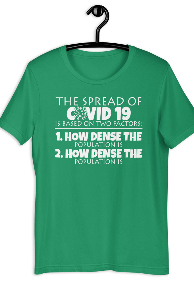 The spread of Covid 19 is based on 2 factors. 1.How dense the population is. 2. how dense the population is. Short-Sleeve Unisex T-Shirt
