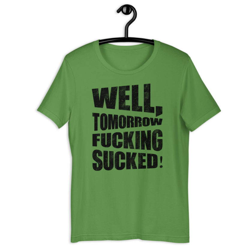 Well, tomorrow fucking sucked! Short-Sleeve Unisex T-Shirt - Image 7