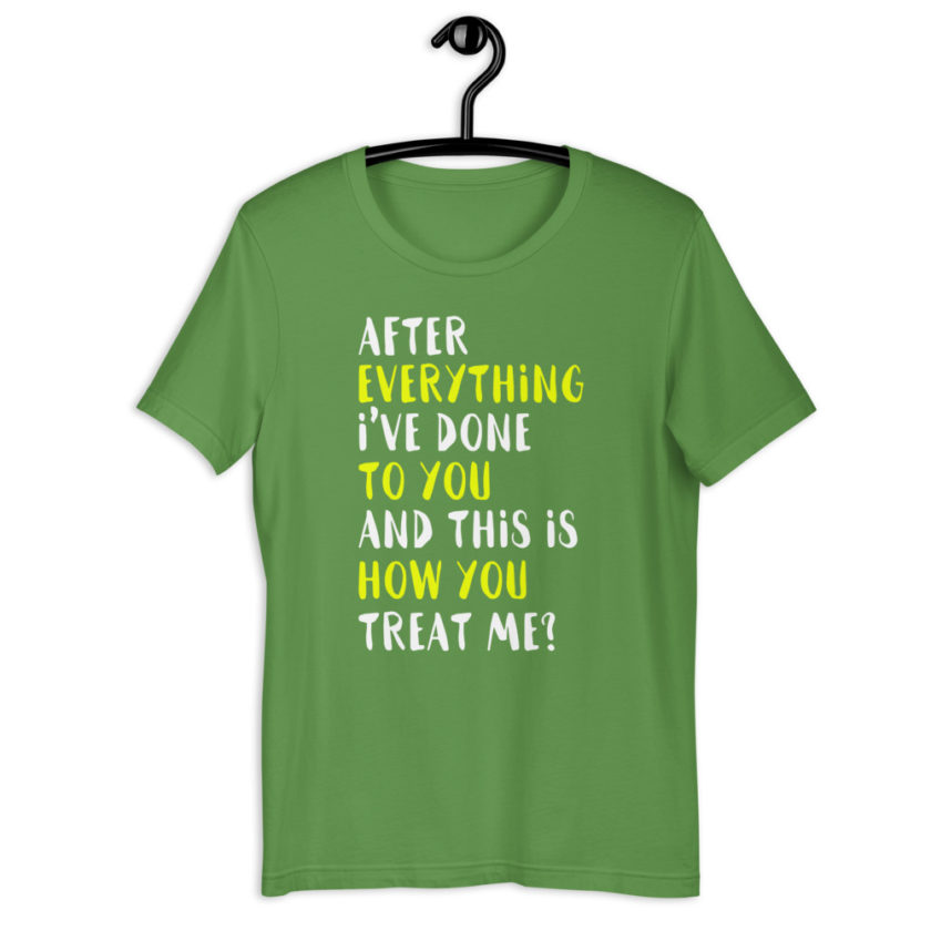 After everything I've done to you and this is how you treat me? Short-Sleeve Unisex T-Shirt - Image 10
