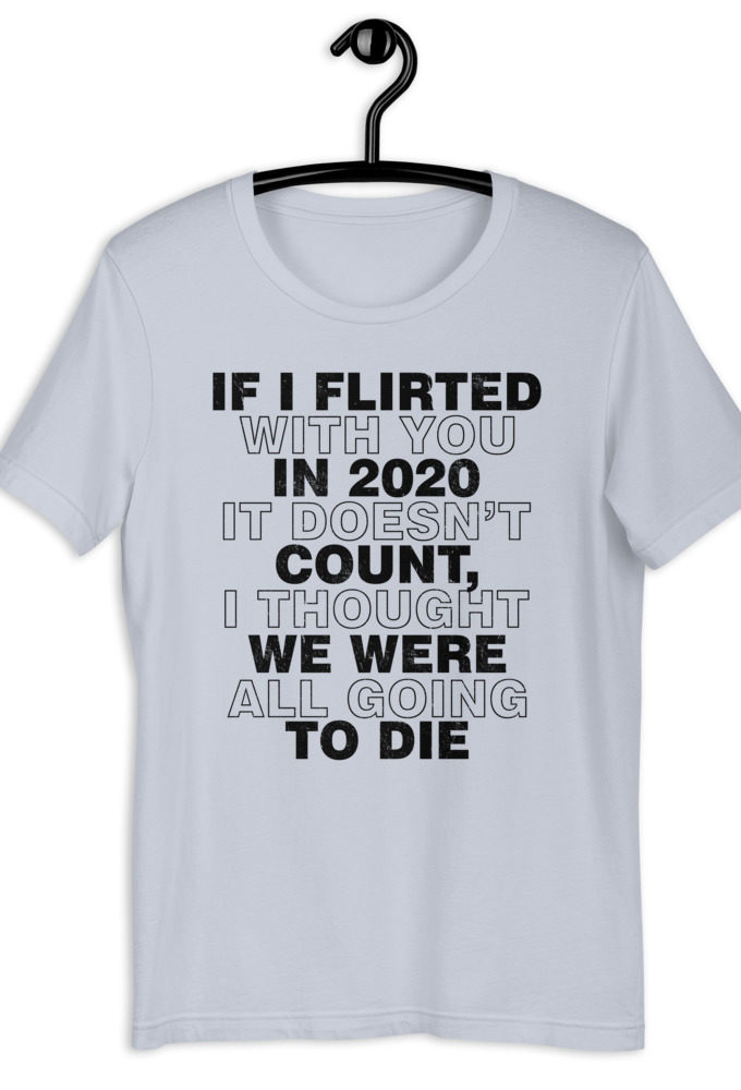 If I flirted with you in 2020 it doesn't count, I thought we were all going to die. Short-Sleeve Unisex T-Shirt