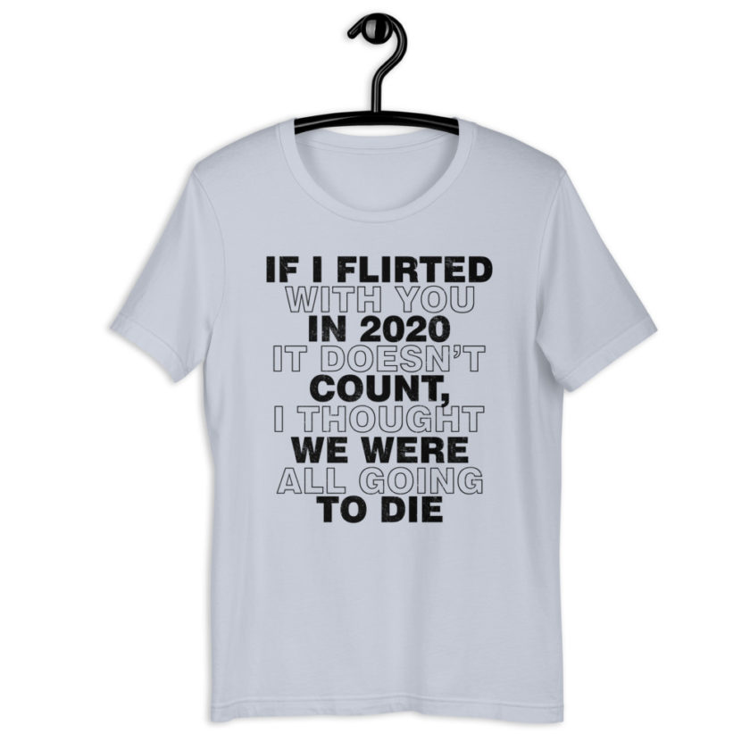 If I flirted with you in 2020 it doesn't count, I thought we were all going to die. Short-Sleeve Unisex T-Shirt