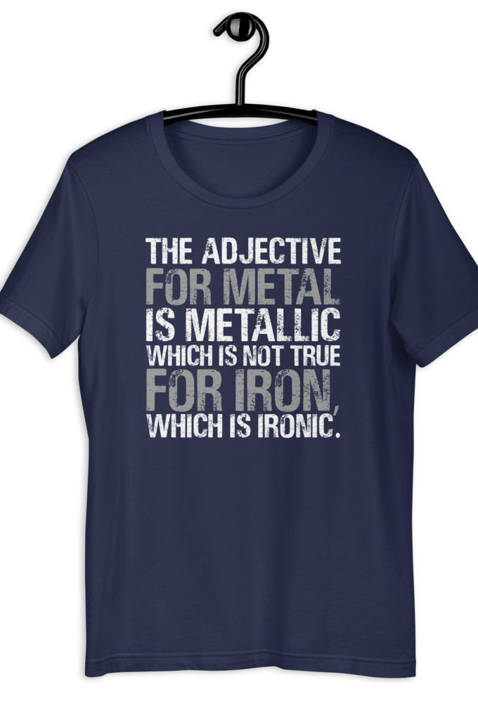 The adjective for metal is metallic which is not true for iron, which is ironic.  Short-Sleeve Unisex T-Shirt