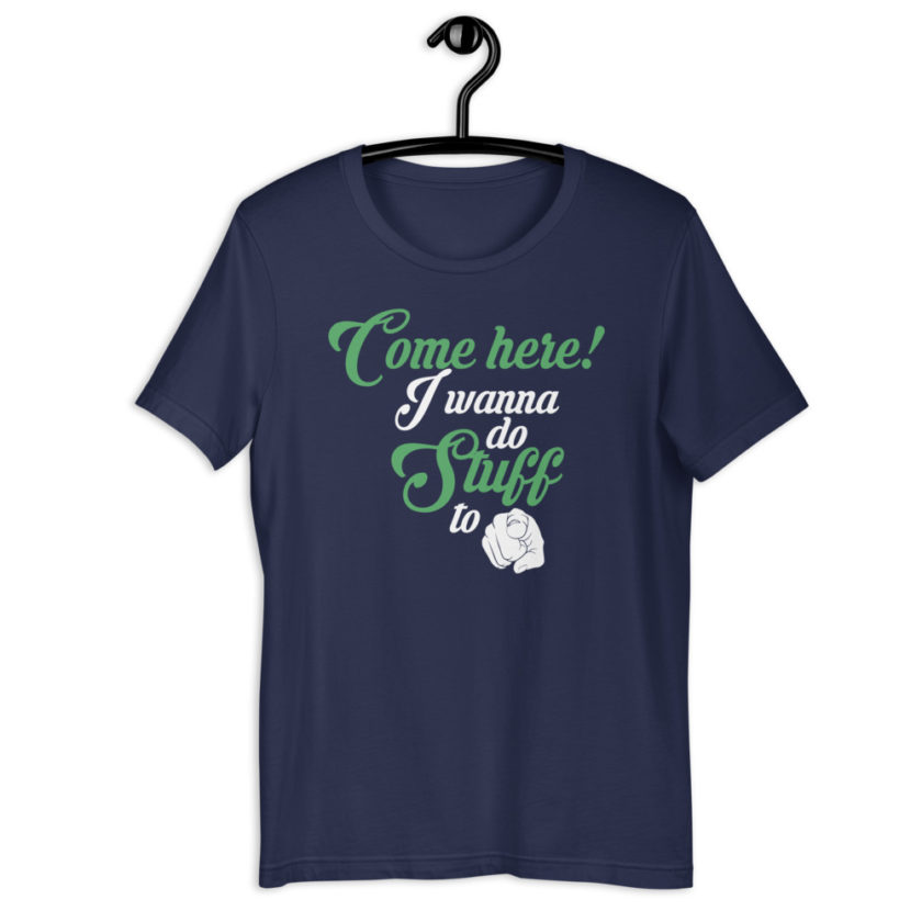 Come here! I wanna do stuff to you! Short-Sleeve Unisex T-Shirt - Image 4