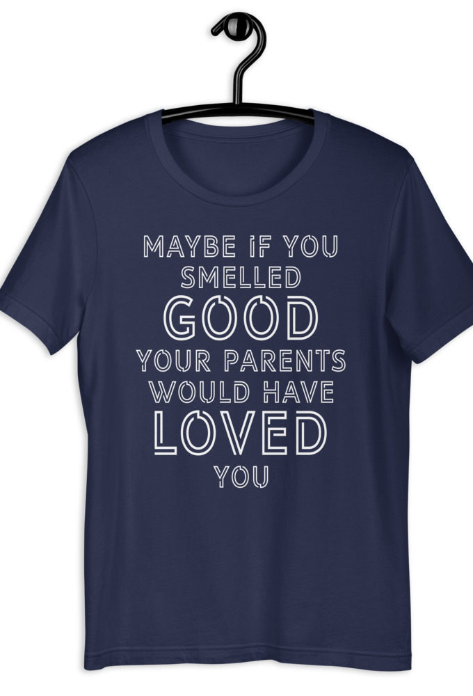 Maybe if you smelled good your parents would have loved you. Short-Sleeve Unisex T-Shirt