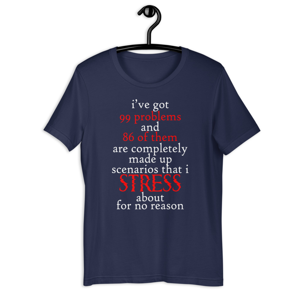I've got 99 problems and 86 of them are completely made up scenarios that I stress about for no reason. Short-Sleeve Unisex T-Shirt