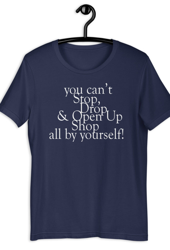 You cant Stop, Drop and Open Up Shop all by yourself! Short-Sleeve Unisex T-Shirt