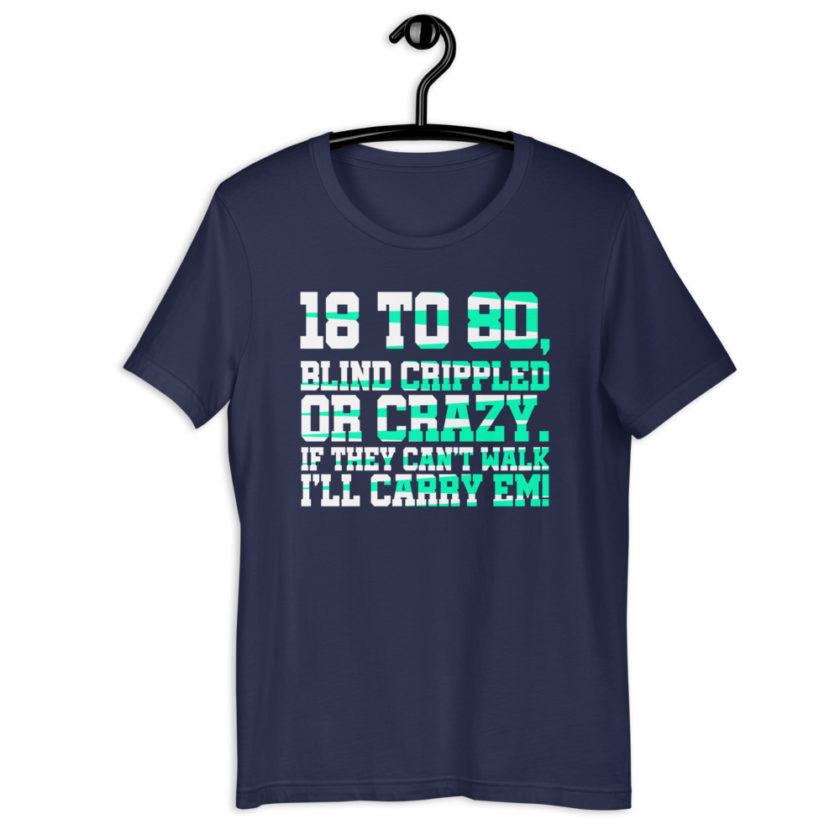 18 to 80 blind crippled or crazy, if they can't walk Ill carry em.Short-Sleeve Unisex T-Shirt - Image 4